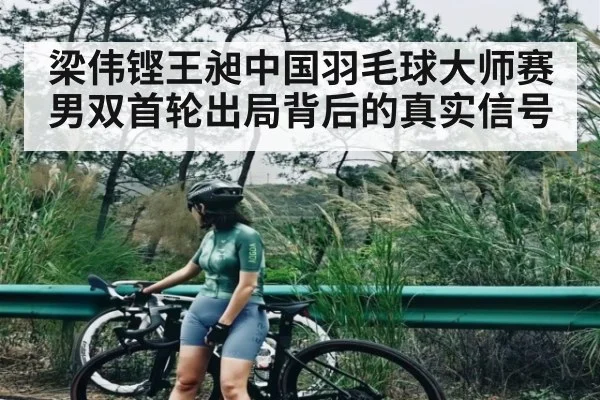 梁伟铿王昶中国羽毛球大师赛男双首轮出局背后的真实信号